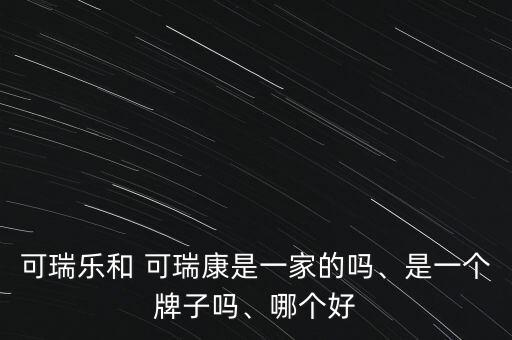可瑞樂和 可瑞康是一家的嗎、是一個牌子嗎、哪個好
