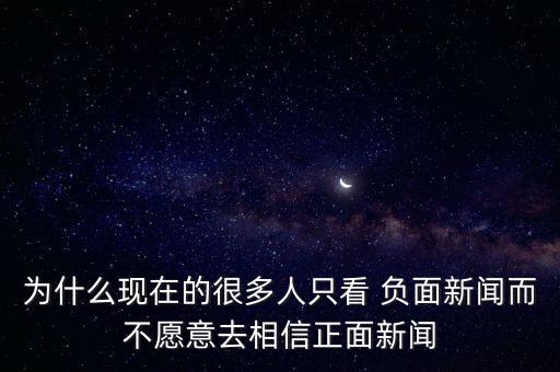 為什么現(xiàn)在的很多人只看 負面新聞而不愿意去相信正面新聞