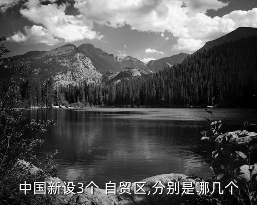 中國新設(shè)3個 自貿(mào)區(qū),分別是哪幾個