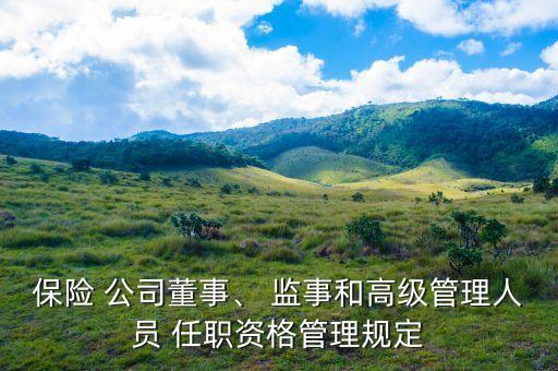 保險(xiǎn) 公司董事、 監(jiān)事和高級管理人員 任職資格管理規(guī)定