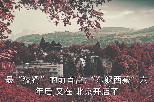 最“狡猾”的前首富:“東躲西藏”六年后,又在 北京開店了