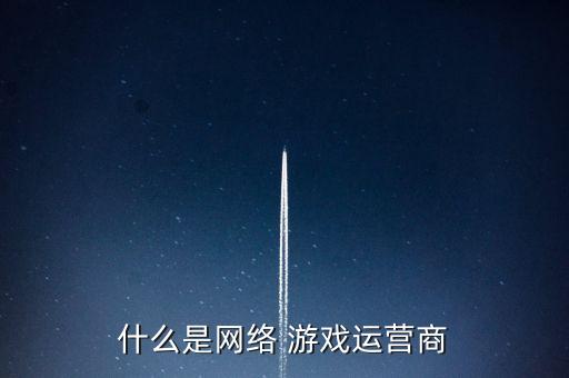 什么是網(wǎng)絡(luò) 游戲運(yùn)營商