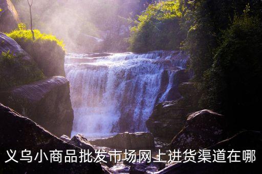 義烏小商品批發(fā)市場網上進貨渠道在哪