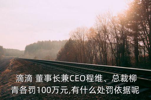  滴滴 董事長(zhǎng)兼CEO程維、總裁柳青各罰100萬元,有什么處罰依據(jù)呢