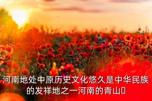 河南地處中原歷史文化悠久是中華民族的發(fā)祥地之一河南的青山?