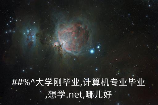 ##%^大學(xué)剛畢業(yè),計(jì)算機(jī)專(zhuān)業(yè)畢業(yè),想學(xué).net,哪兒好