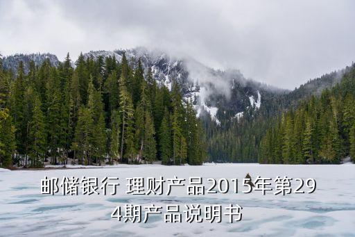 郵儲(chǔ)銀行 理財(cái)產(chǎn)品2015年第294期產(chǎn)品說(shuō)明書(shū)