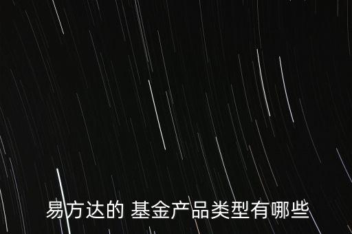  易方達(dá)的 基金產(chǎn)品類型有哪些