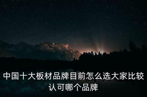 中國(guó)十大板材品牌目前怎么選大家比較認(rèn)可哪個(gè)品牌