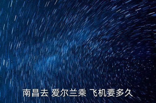 南昌去 愛爾蘭乘 飛機(jī)要多久
