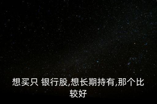想買(mǎi)只 銀行股,想長(zhǎng)期持有,那個(gè)比較好