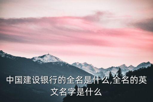 中國建設(shè)銀行的全名是什么,全名的英文名字是什么