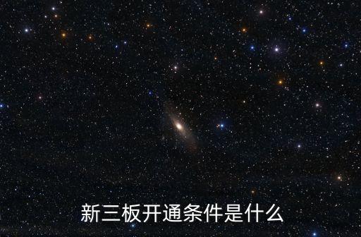  新三板開(kāi)通條件是什么