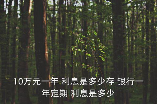 10萬(wàn)元一年 利息是多少存 銀行一年定期 利息是多少