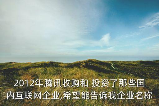 2012年騰訊收購和 投資了那些國內(nèi)互聯(lián)網(wǎng)企業(yè),希望能告訴我企業(yè)名稱