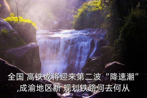 全國(guó) 高鐵或?qū)⒂瓉?lái)第二波“降速潮”,成渝地區(qū)新 規(guī)劃鐵路何去何從