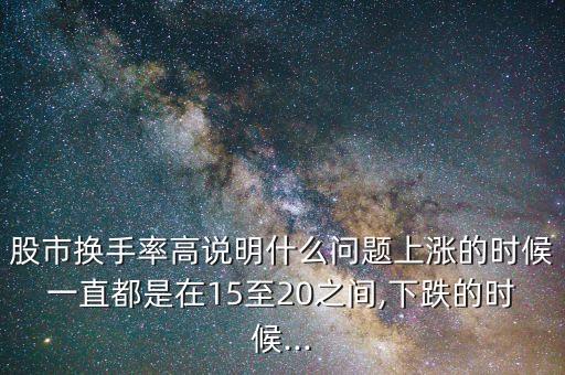 股市換手率高說明什么問題上漲的時(shí)候一直都是在15至20之間,下跌的時(shí)候...