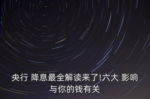 央行 降息最全解讀來了!六大 影響與你的錢有關