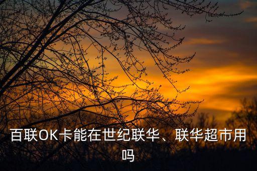 百聯(lián)OK卡能在世紀(jì)聯(lián)華、聯(lián)華超市用嗎