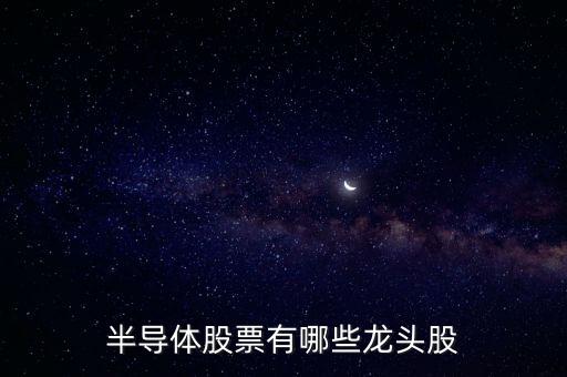 半導(dǎo)體股票有哪些龍頭股
