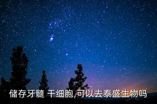 儲存牙髓 干細胞,可以去泰盛生物嗎
