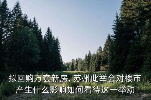 擬回購萬套新房, 蘇州此舉會對樓市產生什么影響如何看待這一舉動