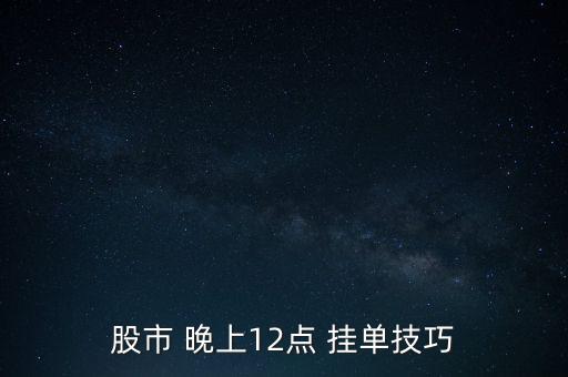 股市 晚上12點(diǎn) 掛單技巧