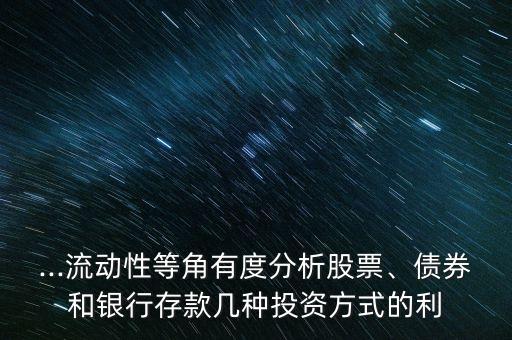 ...流動性等角有度分析股票、債券和銀行存款幾種投資方式的利