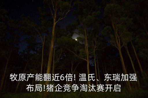 牧原產(chǎn)能翻近6倍! 溫氏、東瑞加強布局!豬企競爭淘汰賽開啟