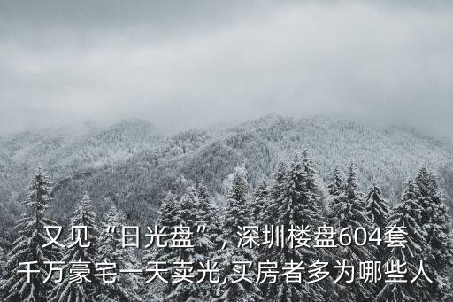 又見“日光盤”, 深圳樓盤604套千萬豪宅一天賣光,買房者多為哪些人