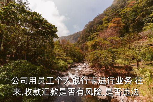  公司用員工個(gè)人銀行卡進(jìn)行業(yè)務(wù) 往來,收款匯款是否有風(fēng)險(xiǎn),是否違法