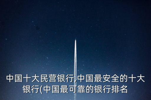 中國(guó)十大民營(yíng)銀行,中國(guó)最安全的十大銀行(中國(guó)最可靠的銀行排名