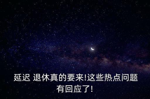  延遲 退休真的要來!這些熱點問題有回應了!