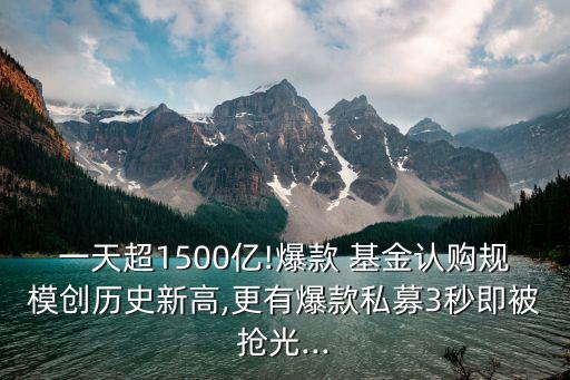 一天超1500億!爆款 基金認購規(guī)模創(chuàng)歷史新高,更有爆款私募3秒即被搶光...
