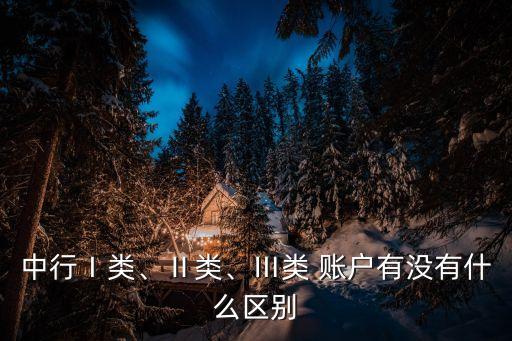 中行Ⅰ類、Ⅱ類、Ⅲ類 賬戶有沒有什么區(qū)別