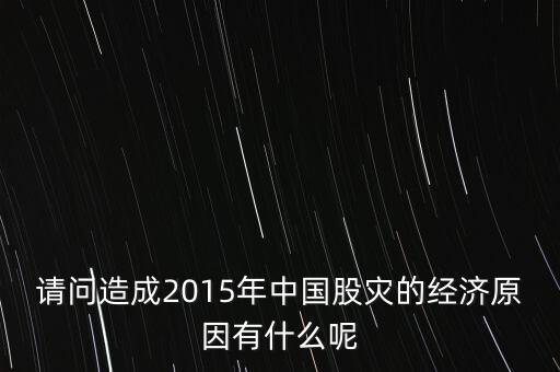 請(qǐng)問造成2015年中國(guó)股災(zāi)的經(jīng)濟(jì)原因有什么呢