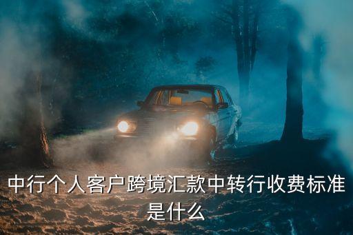 中行個人客戶跨境匯款中轉(zhuǎn)行收費標準是什么