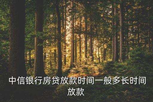  中信銀行房貸放款時(shí)間一般多長(zhǎng)時(shí)間放款