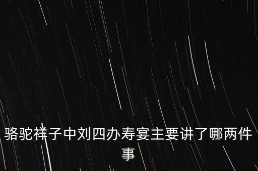 駱駝祥子中劉四辦壽宴主要講了哪兩件事