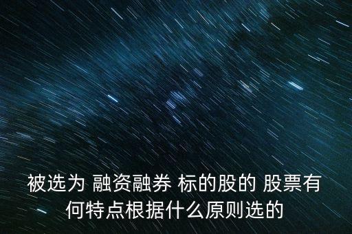 被選為 融資融券 標(biāo)的股的 股票有何特點根據(jù)什么原則選的