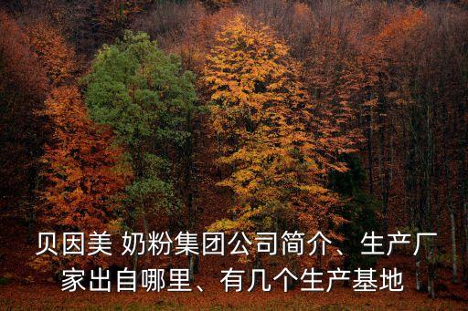  貝因美 奶粉集團(tuán)公司簡(jiǎn)介、生產(chǎn)廠家出自哪里、有幾個(gè)生產(chǎn)基地