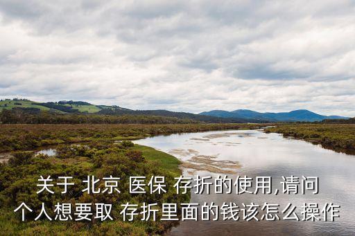關(guān)于 北京 醫(yī)保 存折的使用,請(qǐng)問個(gè)人想要取 存折里面的錢該怎么操作