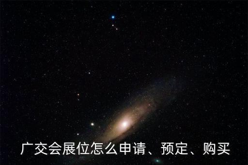  廣交會(huì)展位怎么申請(qǐng)、預(yù)定、購(gòu)買