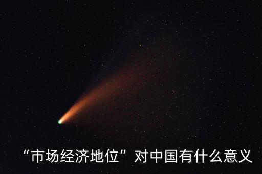 “市場經(jīng)濟(jì)地位”對中國有什么意義