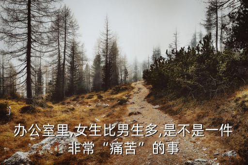 辦公室里,女生比男生多,是不是一件非?！巴纯唷钡氖? class=