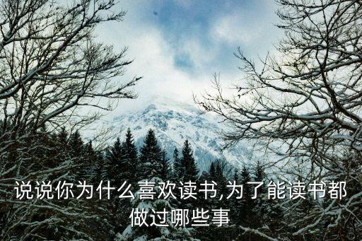 說說你為什么喜歡讀書,為了能讀書都做過哪些事