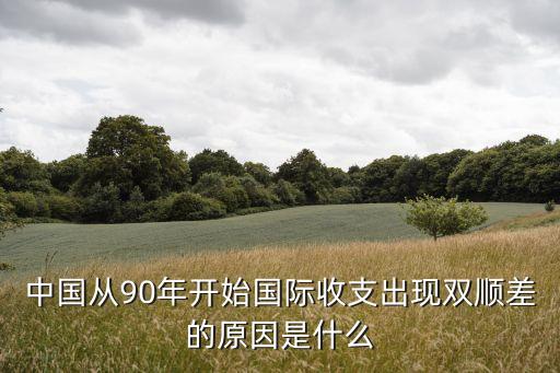 中國(guó)從90年開(kāi)始國(guó)際收支出現(xiàn)雙順差的原因是什么