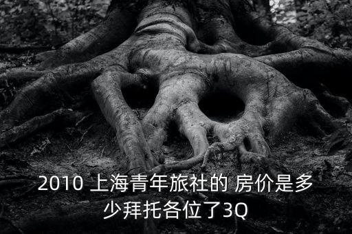 2010 上海青年旅社的 房價(jià)是多少拜托各位了3Q