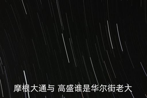 摩根大通與 高盛誰(shuí)是華爾街老大