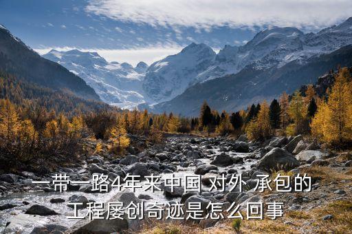 一帶一路4年來中國 對(duì)外 承包的 工程屢創(chuàng)奇跡是怎么回事